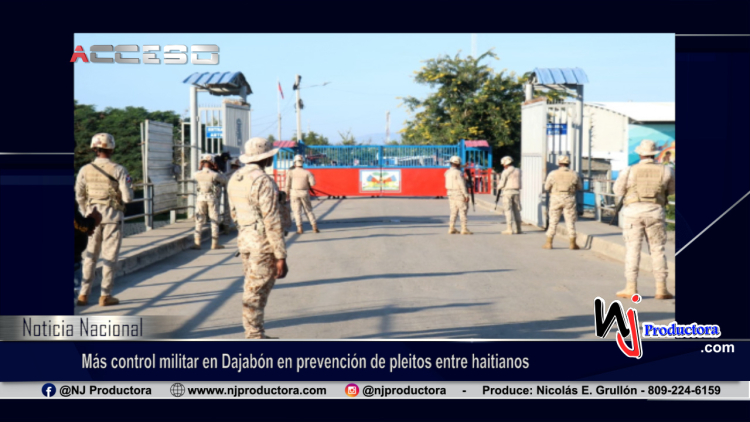 Más control militar en Dajabón en prevención de pleitos entre haitianos